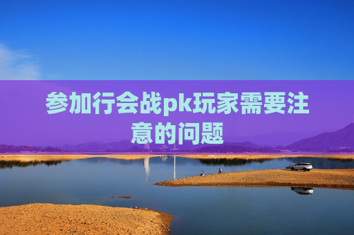 参加行会战pk玩家需要注意的问题