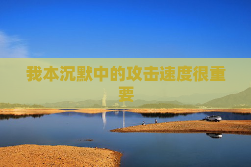 我本沉默中的攻击速度很重要
