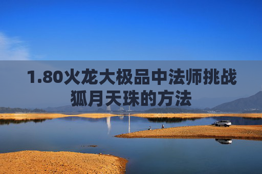 1.80火龙大极品中法师挑战狐月天珠的方法