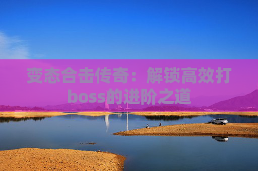 变态合击传奇：解锁高效打boss的进阶之道