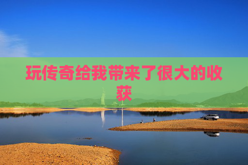 玩传奇给我带来了很大的收获