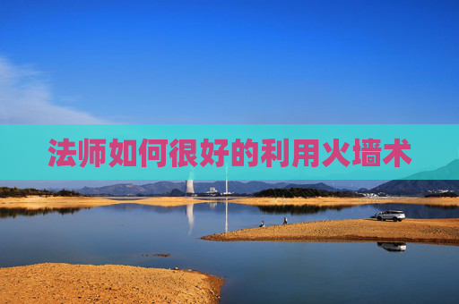 法师如何很好的利用火墙术