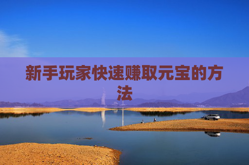 新手玩家快速赚取元宝的方法