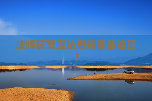 法师获取魔法盾有哪些途径？