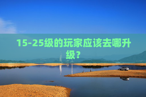 15-25级的玩家应该去哪升级？