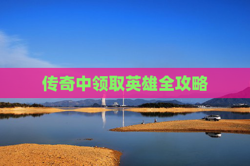 传奇中领取英雄全攻略