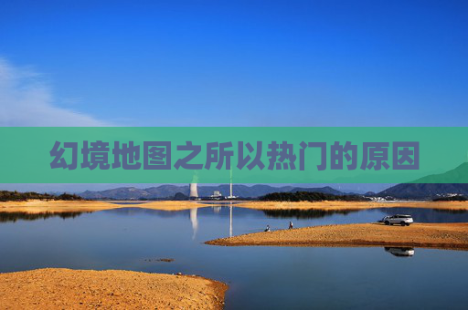 幻境地图之所以热门的原因