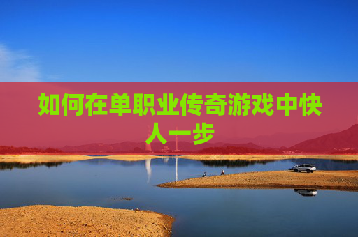 如何在单职业传奇游戏中快人一步