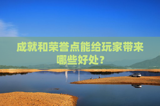 成就和荣誉点能给玩家带来哪些好处？