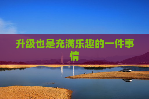 升级也是充满乐趣的一件事情