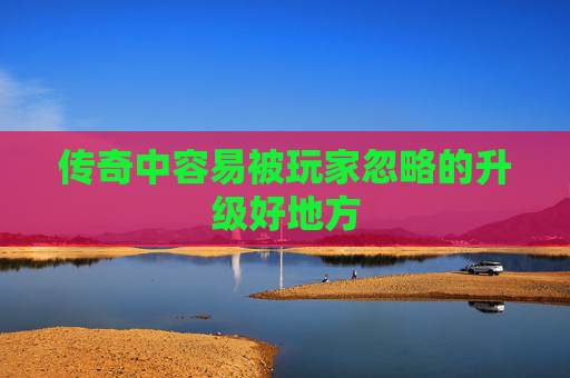传奇中容易被玩家忽略的升级好地方