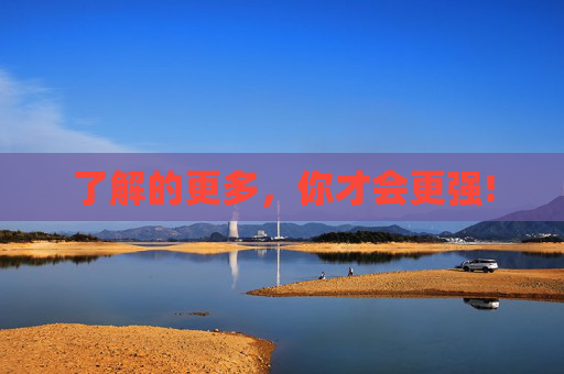 了解的更多，你才会更强!