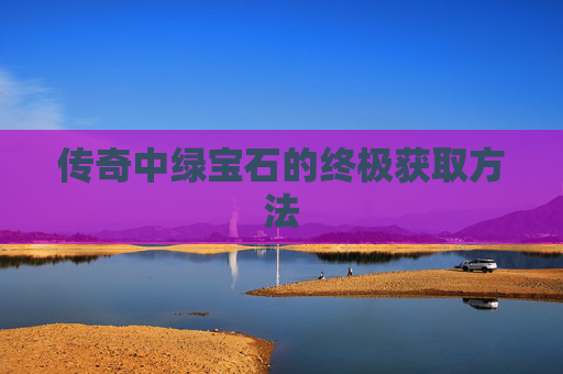 传奇中绿宝石的终极获取方法