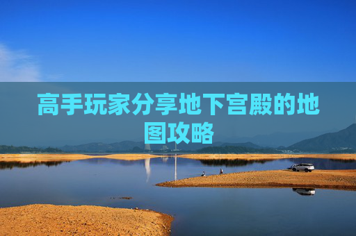高手玩家分享地下宫殿的地图攻略
