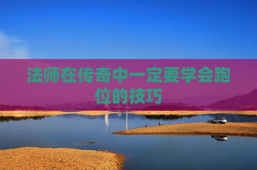 法师在传奇中一定要学会跑位的技巧