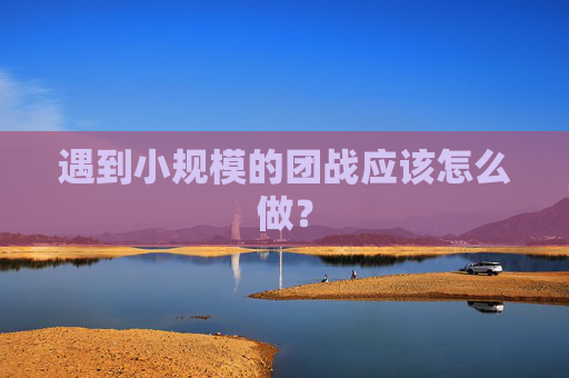 遇到小规模的团战应该怎么做？