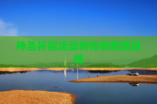 神圣祈福活动将传奇推理巅峰