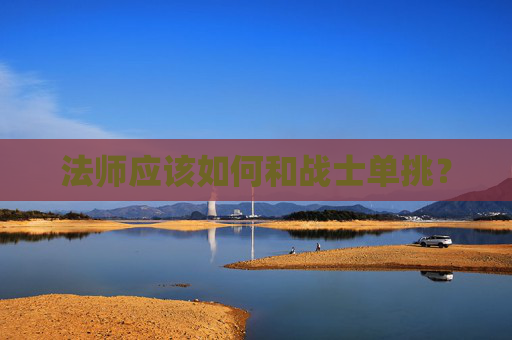 法师应该如何和战士单挑？