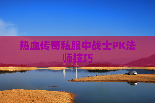 热血传奇私服中战士PK法师技巧