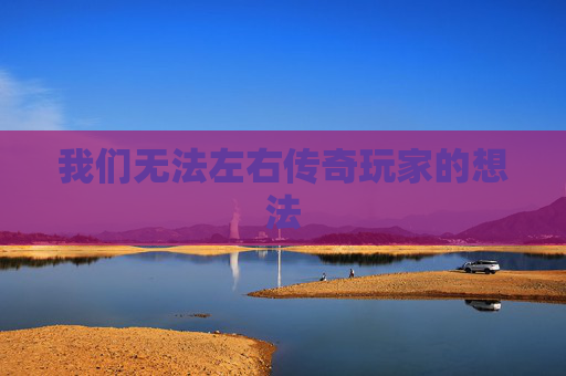 我们无法左右传奇玩家的想法