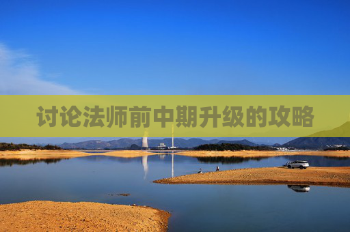 讨论法师前中期升级的攻略