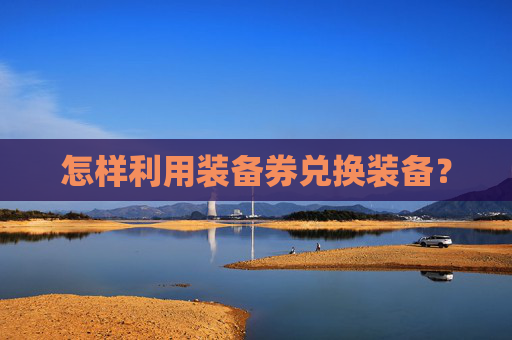 怎样利用装备券兑换装备？