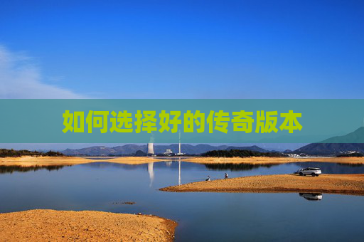 如何选择好的传奇版本