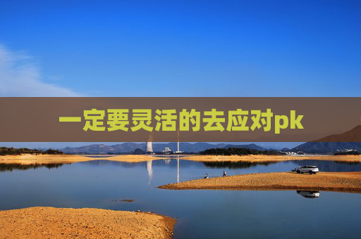 一定要灵活的去应对pk