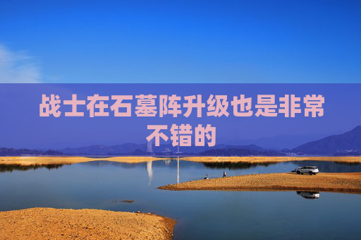 战士在石墓阵升级也是非常不错的
