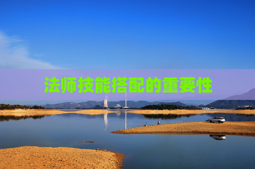 法师技能搭配的重要性