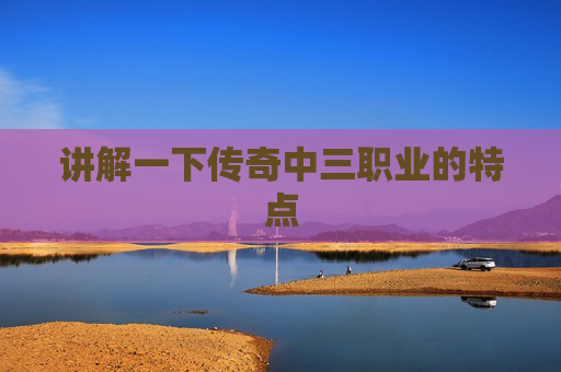讲解一下传奇中三职业的特点